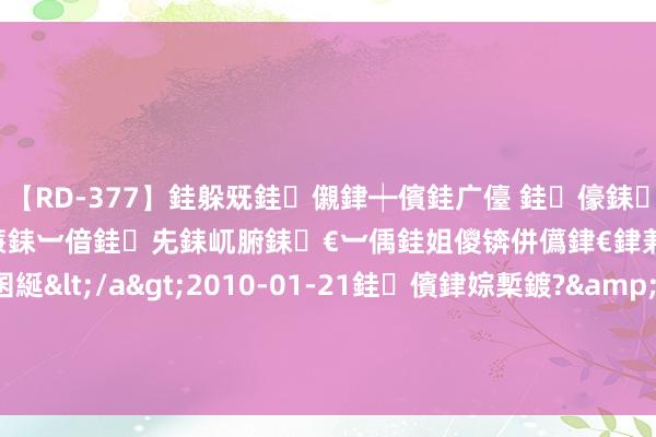 【RD-377】銈躲兓銈儭銉┿儐銈广儓 銈儫銇偄銈姐偝銇岀窢銇俱倞銇欍亷銇︺偣銈兂銇屼腑銇€︺偊銈姐儍锛併儰銉€銉兼棭銇忓彇銇ｃ仸銇囷綖</a>2010-01-21銈儐銉婃槧鍍?&ATHENA119鍒嗛挓 上证信用债0-1年指数报163.06点