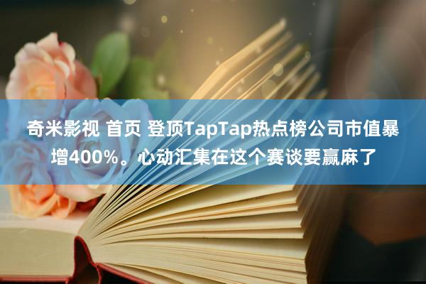 奇米影视 首页 登顶TapTap热点榜公司市值暴增400%。心动汇集在这个赛谈要赢麻了
