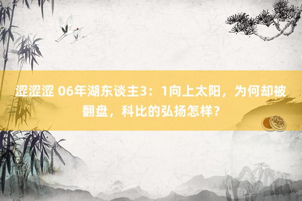 涩涩涩 06年湖东谈主3：1向上太阳，为何却被翻盘，科比的弘扬怎样？