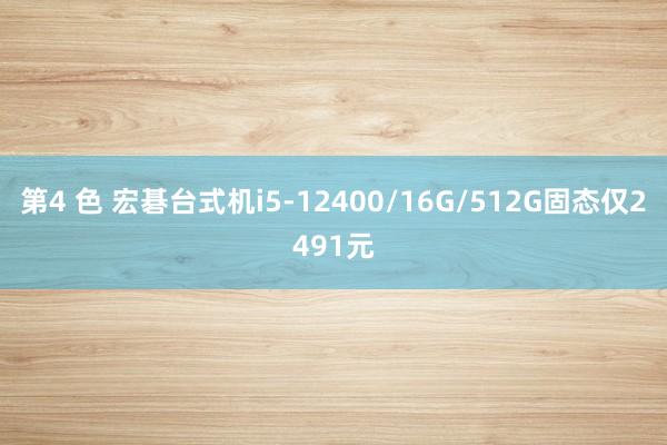 第4 色 宏碁台式机i5-12400/16G/512G固态仅2491元