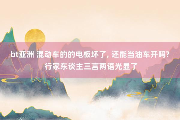 bt亚洲 混动车的的电板坏了， 还能当油车开吗? 行家东谈主三言两语光显了