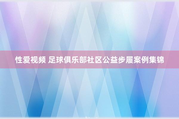 性爱视频 足球俱乐部社区公益步履案例集锦