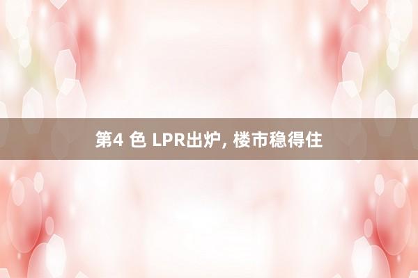 第4 色 LPR出炉， 楼市稳得住