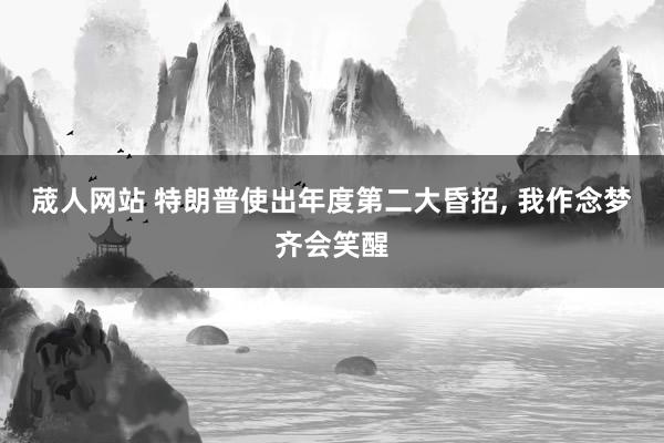 荿人网站 特朗普使出年度第二大昏招， 我作念梦齐会笑醒