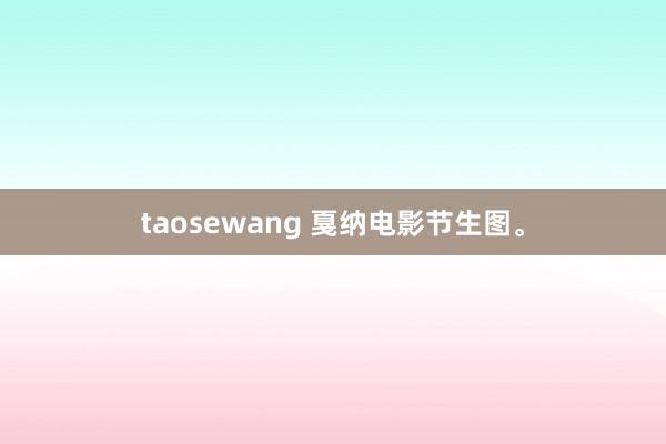 taosewang 戛纳电影节生图。