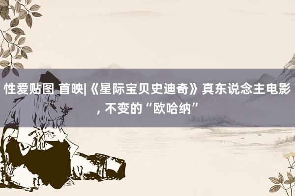 性爱贴图 首映|《星际宝贝史迪奇》真东说念主电影， 不变的“欧哈纳”