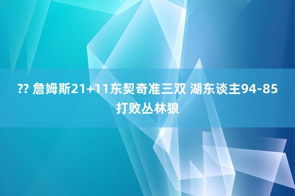 ?? 詹姆斯21+11东契奇准三双 湖东谈主94-85打败丛林狼