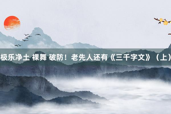 极乐净土 裸舞 破防！老先人还有《三千字文》（上）