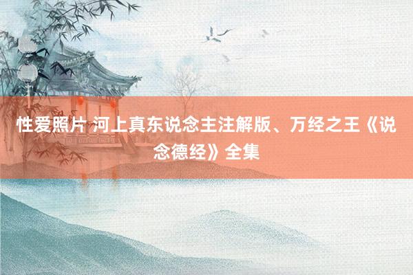 性爱照片 河上真东说念主注解版、万经之王《说念德经》全集