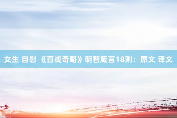 女生 自慰 《百战奇略》明智箴言18则：原文 译文