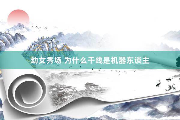 幼女秀场 为什么干线是机器东谈主