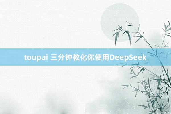 toupai 三分钟教化你使用DeepSeek