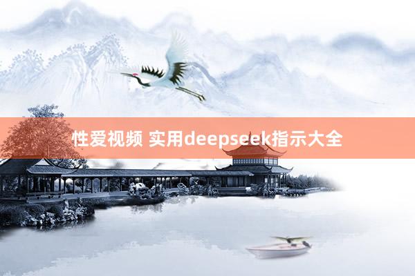 性爱视频 实用deepseek指示大全