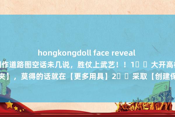 hongkongdoll face reveal 机智的扑克:高德舆图怎么制作道路图空话未几说,胜仗上武艺!!1⃣️大开高德舆图APP,首页就有【保藏夹】,莫得的话就在【更多用具】2️⃣采取【创建保藏夹】,不错采取我方需要的模版,点下一步3️⃣...