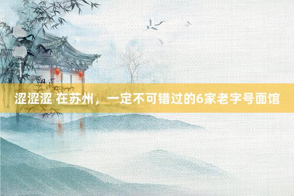 涩涩涩 在苏州，一定不可错过的6家老字号面馆