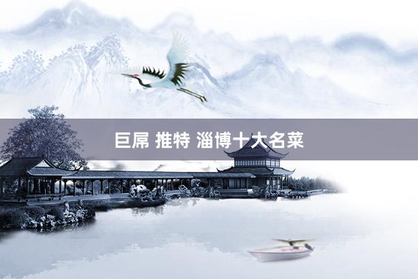 巨屌 推特 淄博十大名菜