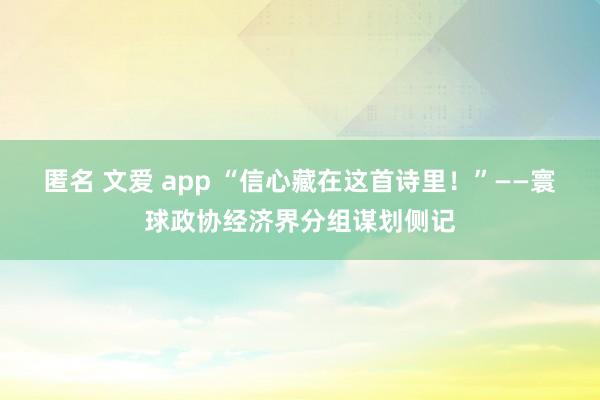 匿名 文爱 app “信心藏在这首诗里！”——寰球政协经济界分组谋划侧记