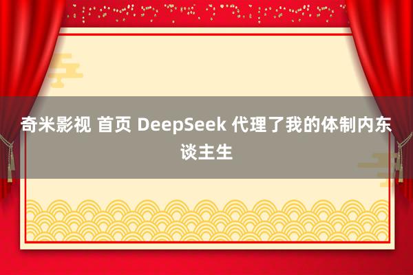 奇米影视 首页 DeepSeek 代理了我的体制内东谈主生